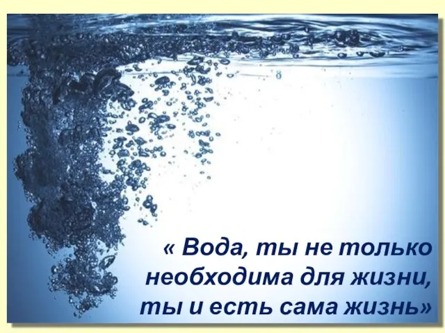 « Вода, ты не только необходима для жизни, ты и есть сама жизнь»