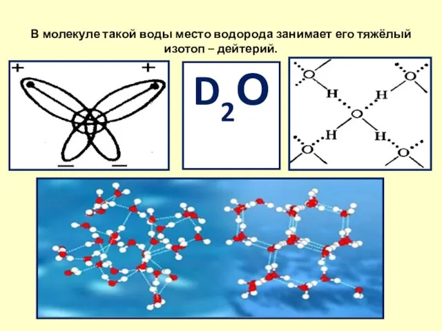 В молекуле такой воды место водорода занимает его тяжёлый изотоп – дейтерий. D2О