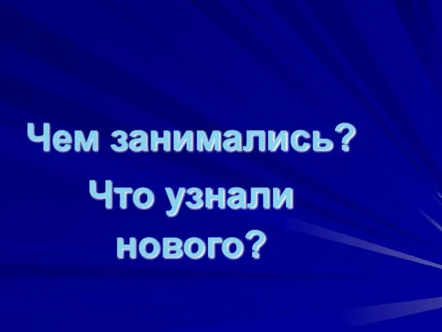 ИТОГ ЗАНЯТИЯ Чем занимались? Что узнали нового?