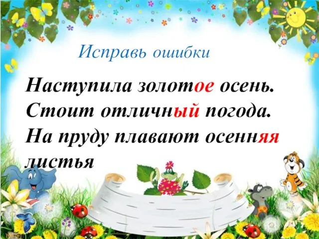 Исправь ошибки Наступила золотое осень. Стоит отличный погода. На пруду плавают осенняя листья