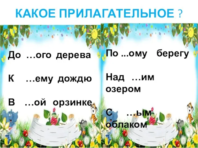 КАКОЕ ПРИЛАГАТЕЛЬНОЕ ? До …ого дерева К …ему дождю В …ой орзинке