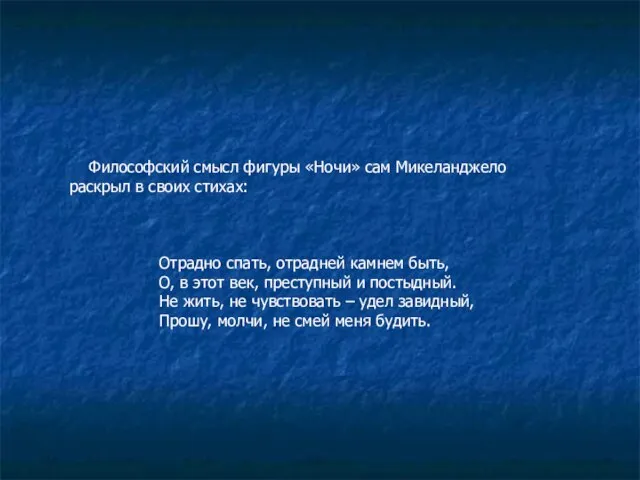 Философский смысл фигуры «Ночи» сам Микеланджело раскрыл в своих стихах: Отрадно спать,