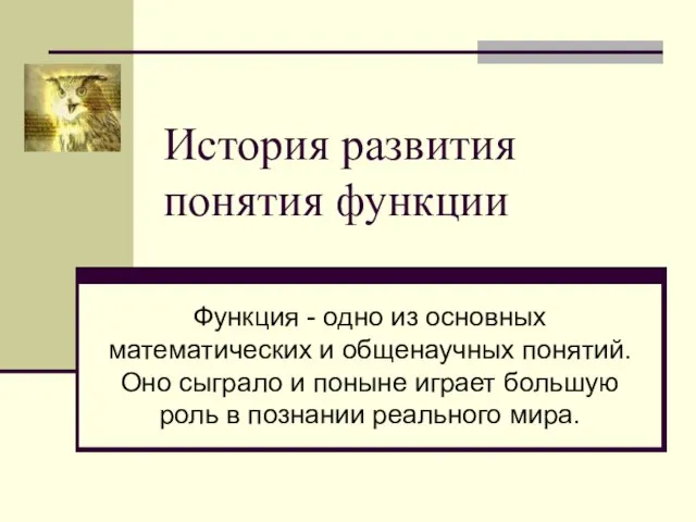 История развития понятия функции Функция - одно из основных математических и общенаучных