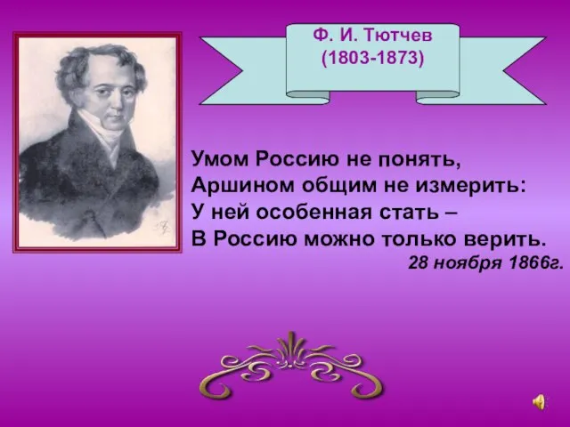 Ф. И. Тютчев (1803-1873) Умом Россию не понять, Аршином общим не измерить: