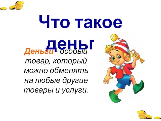 Что такое деньги? Деньги - особый товар, который можно обменять на любые другие товары и услуги.