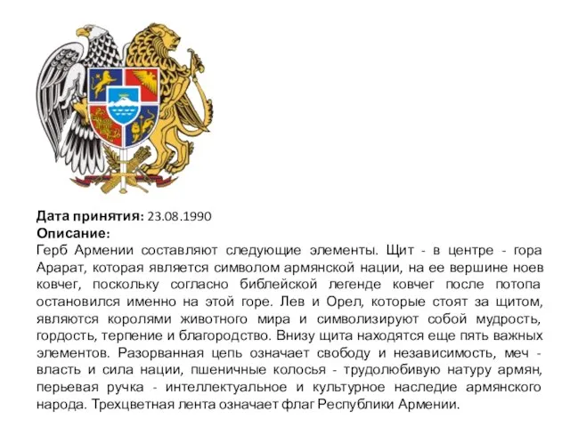 Дата принятия: 23.08.1990 Описание: Герб Армении составляют следующие элементы. Щит - в