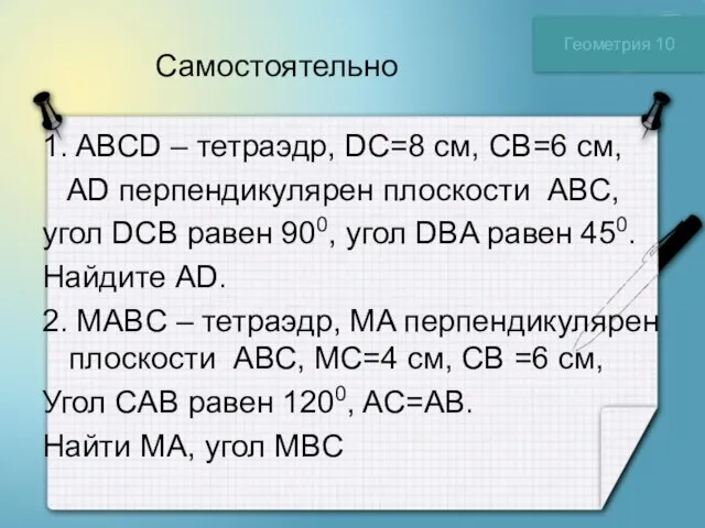 Самостоятельно 1. ABCD – тетраэдр, DC=8 см, CB=6 см, AD перпендикулярен плоскости