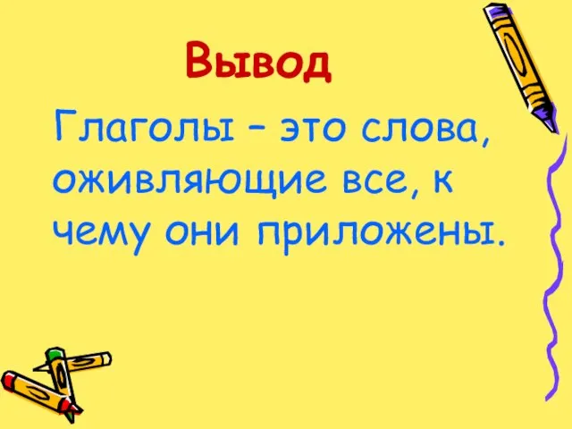 Вывод Глаголы – это слова, оживляющие все, к чему они приложены.