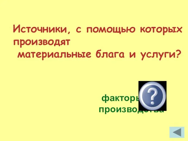 Источники, с помощью которых производят материальные блага и услуги? факторы производства