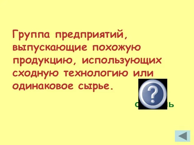 Группа предприятий, выпускающие похожую продукцию, использующих сходную технологию или одинаковое сырье. отрасль