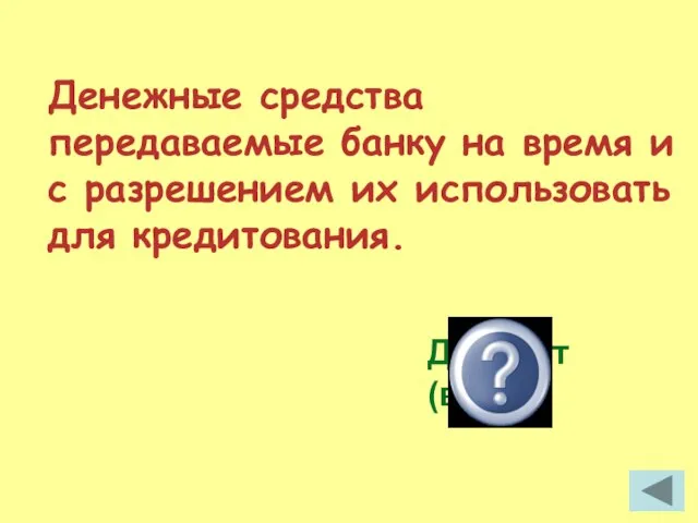 Денежные средства передаваемые банку на время и с разрешением их использовать для кредитования. Депозит (вклад)