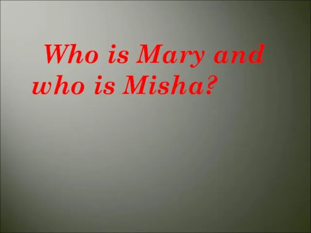 Who is Mary and who is Misha?