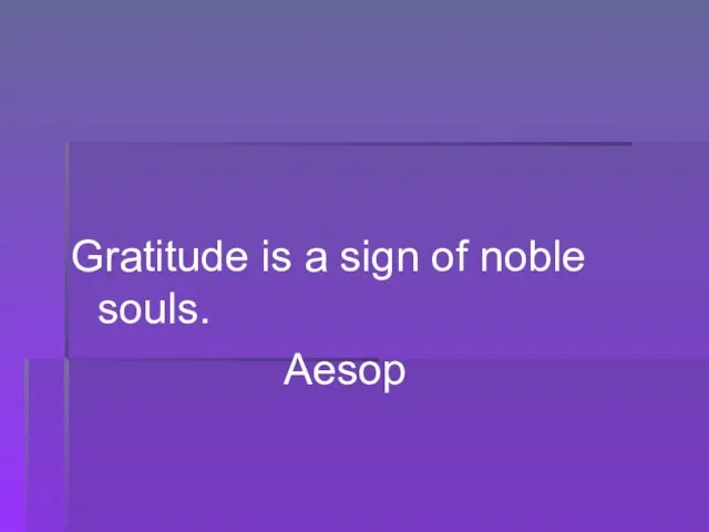 Gratitude is a sign of noble souls. Aesop