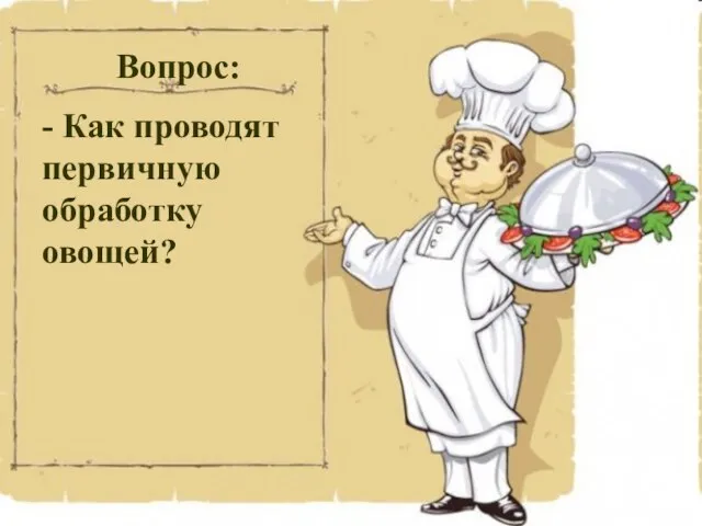 Вопрос: - Как проводят первичную обработку овощей?