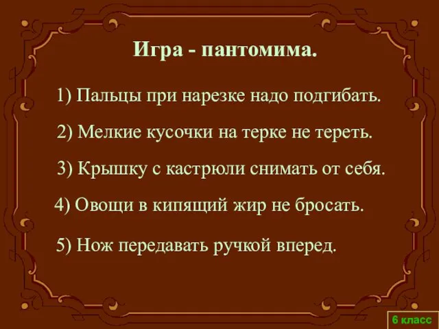 6 класс 1) Пальцы при нарезке надо подгибать. 2) Мелкие кусочки на