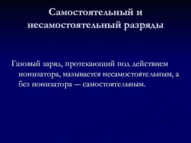 Самостоятельный и несамостоятельный разряды Газовый заряд, протекающий под действием ионизатора, называется несамостоятельным,