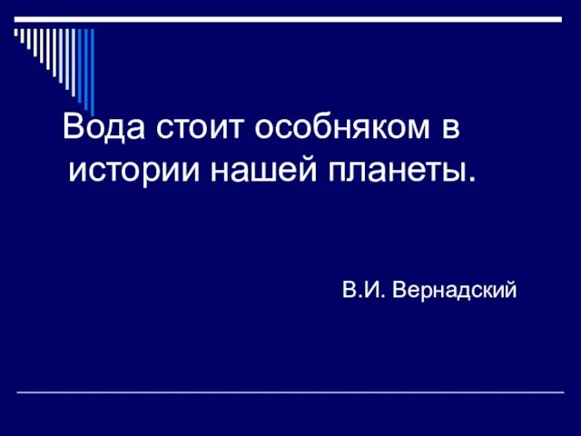 Вода стоит особняком в истории нашей планеты. В.И. Вернадский