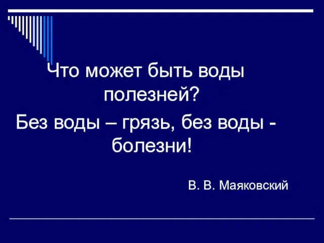 Что может быть воды полезней? Без воды – грязь, без воды - болезни! В. В. Маяковский