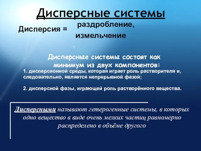 Дисперсные системы Дисперсия = раздробление, измельчение Дисперсные системы состоят как минимум из