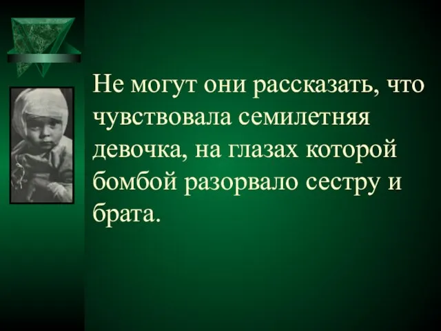 Не могут они рассказать, что чувствовала семилетняя девочка, на глазах которой бомбой разорвало сестру и брата.