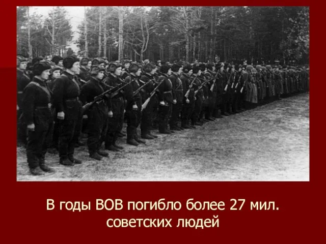 В годы ВОВ погибло более 27 мил. советских людей