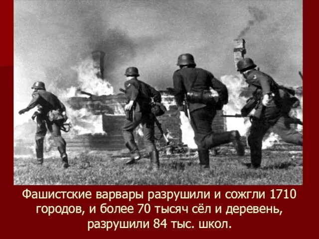Фашистские варвары разрушили и сожгли 1710 городов, и более 70 тысяч сёл