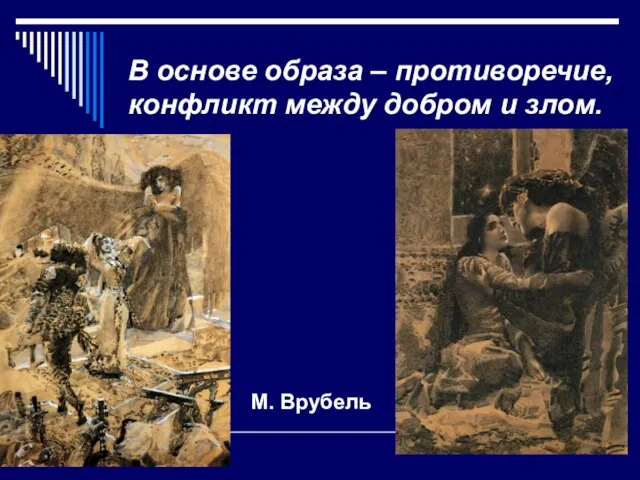 В основе образа – противоречие, конфликт между добром и злом. М. Врубель