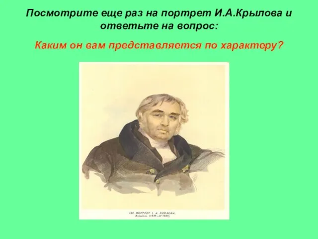 Посмотрите еще раз на портрет И.А.Крылова и ответьте на вопрос: Каким он вам представляется по характеру?