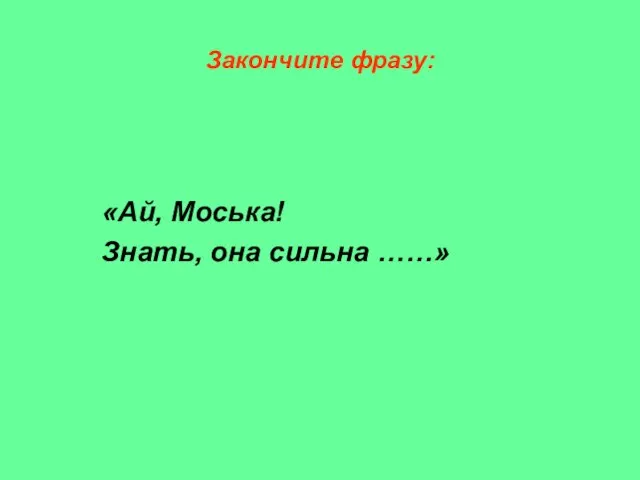 Закончите фразу: «Ай, Моська! Знать, она сильна ……»