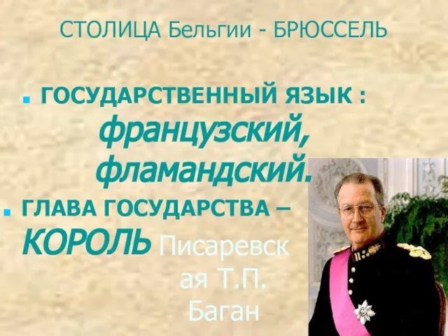 Писаревская Т.П. Баган ГОСУДАРСТВЕННЫЙ ЯЗЫК : французский, фламандский. ГЛАВА ГОСУДАРСТВА – КОРОЛЬ СТОЛИЦА Бельгии - БРЮССЕЛЬ