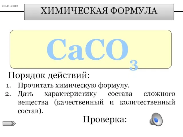 Проверка: ХИМИЧЕСКАЯ ФОРМУЛА CaCO3 Порядок действий: Прочитать химическую формулу. Дать характеристику состава