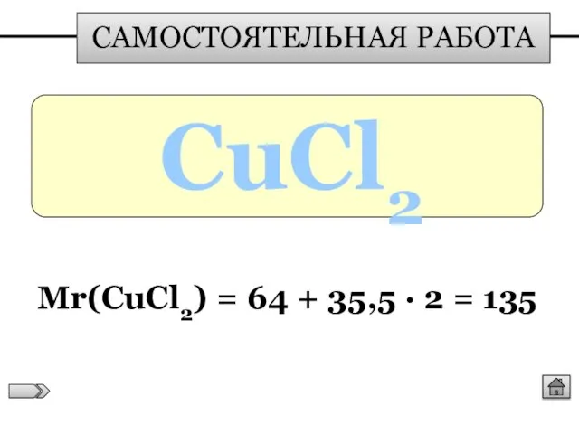 САМОСТОЯТЕЛЬНАЯ РАБОТА CuCl2 Мr(CuCl2) = 64 + 35,5 ∙ 2 = 135