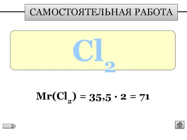 САМОСТОЯТЕЛЬНАЯ РАБОТА Cl2 Мr(Cl2) = 35,5 ∙ 2 = 71