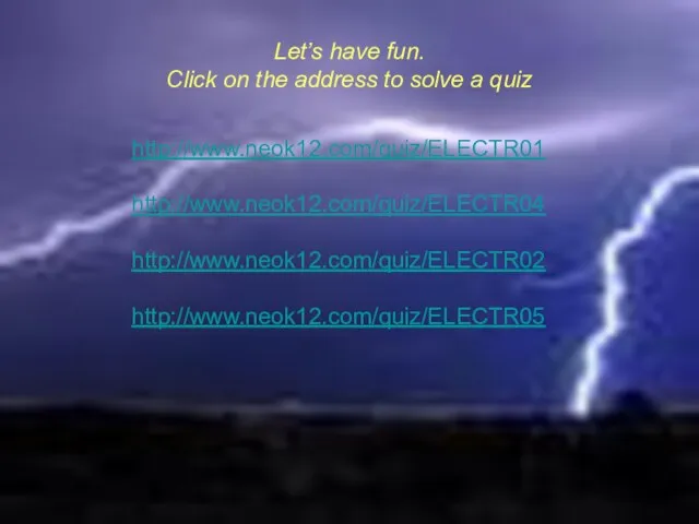 Let’s have fun. Click on the address to solve a quiz http://www.neok12.com/quiz/ELECTR01 http://www.neok12.com/quiz/ELECTR04 http://www.neok12.com/quiz/ELECTR02 http://www.neok12.com/quiz/ELECTR05