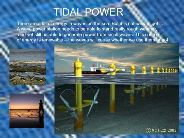 TIDAL POWER There are a lot of energy in waves on the