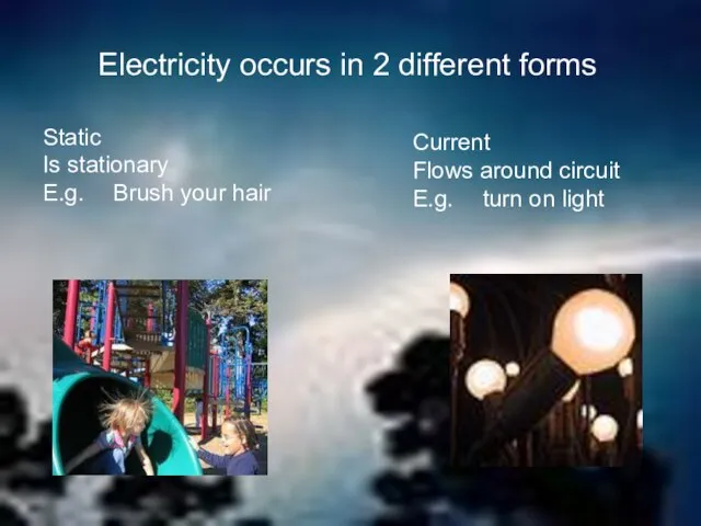 Electricity occurs in 2 different forms Static Is stationary E.g. Brush your