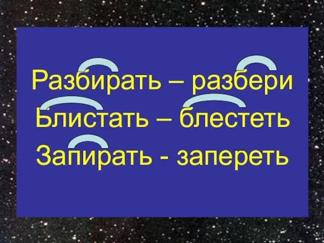 Разбирать – разбери Блистать – блестеть Запирать - запереть