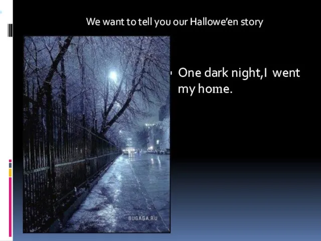 . One dark night,I went my home. We want to tell you our Hallowe’en story