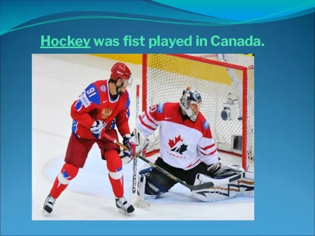 Hockey was fist played in Canada.