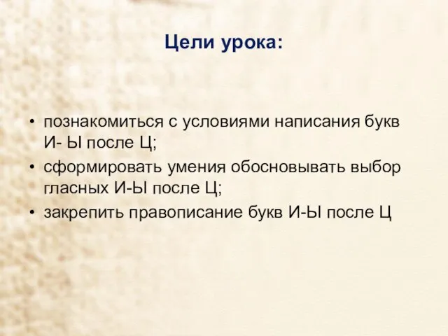 Цели урока: познакомиться с условиями написания букв И- Ы после Ц; сформировать