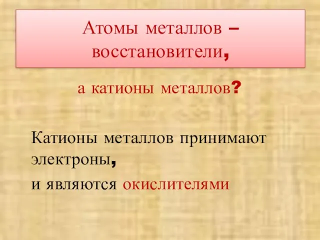 Атомы металлов – восстановители, а катионы металлов? Катионы металлов принимают электроны, и являются окислителями