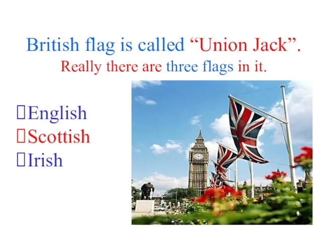 British flag is called “Union Jack”. Really there are three flags in it. English Scottish Irish
