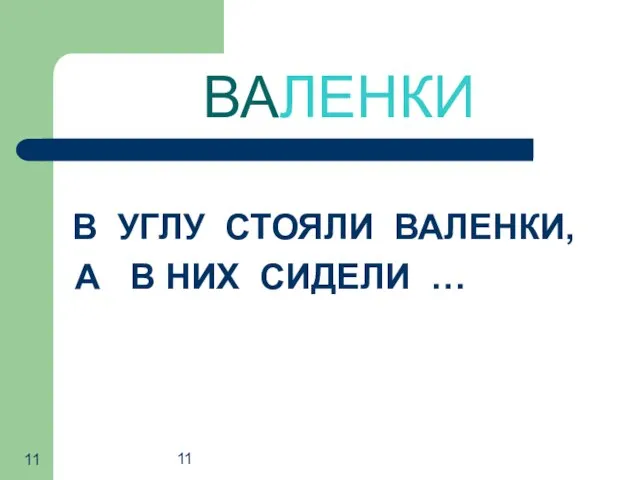 11 ВАЛЕНКИ В УГЛУ СТОЯЛИ ВАЛЕНКИ, А В НИХ СИДЕЛИ …