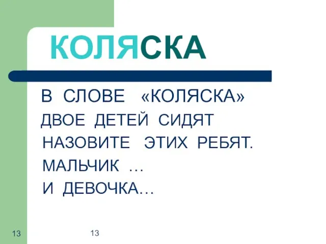 13 КОЛЯСКА В СЛОВЕ «КОЛЯСКА» ДВОЕ ДЕТЕЙ СИДЯТ НАЗОВИТЕ ЭТИХ РЕБЯТ. МАЛЬЧИК … И ДЕВОЧКА…