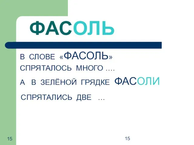 15 ФАСОЛЬ В СЛОВЕ «ФАСОЛЬ» СПРЯТАЛОСЬ МНОГО …. А В ЗЕЛЁНОЙ ГРЯДКЕ ФАСОЛИ СПРЯТАЛИСЬ ДВЕ …