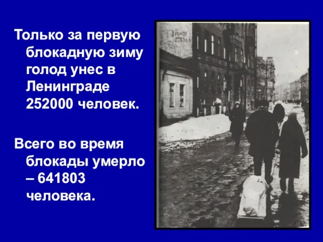 Только за первую блокадную зиму голод унес в Ленинграде 252000 человек. Всего