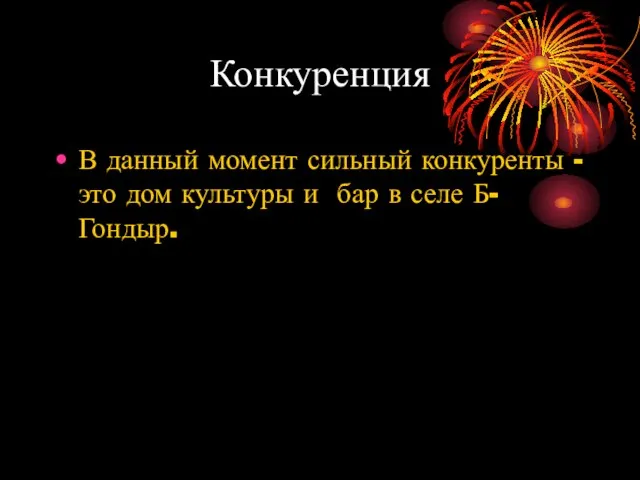 Конкуренция В данный момент сильный конкуренты - это дом культуры и бар в селе Б-Гондыр.