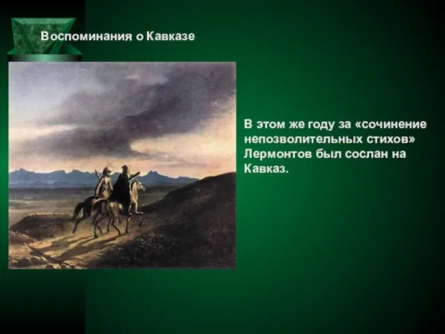 Воспоминания о Кавказе В этом же году за «сочинение непозволительных стихов» Лермонтов был сослан на Кавказ.
