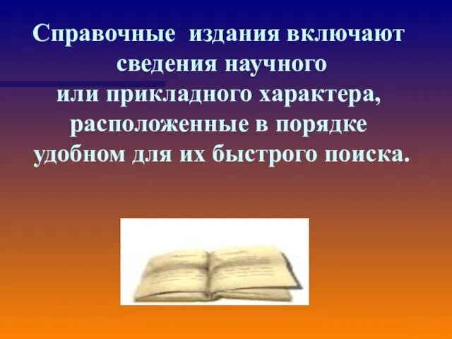 Справочные издания включают сведения научного или прикладного характера, расположенные в порядке удобном для их быстрого поиска.