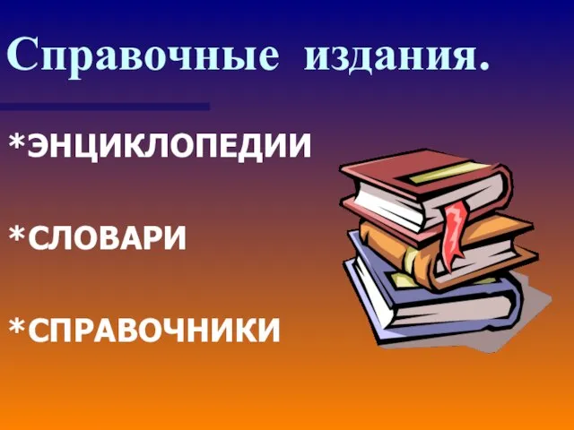 Справочные издания. *ЭНЦИКЛОПЕДИИ *СЛОВАРИ *СПРАВОЧНИКИ